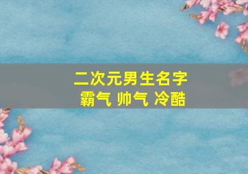 二次元男生名字 霸气 帅气 冷酷